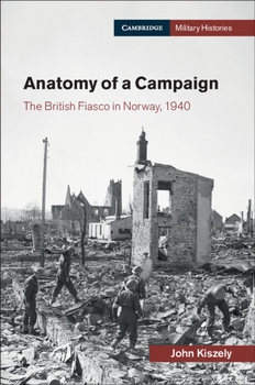 Anatomy of a Campaign: The British Fiasco in Norway 1940