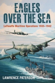 Eagles Over the Sea 1935-1942: A History of Luftwaffe Maritime Operations