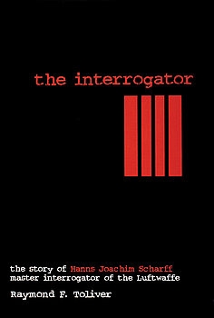 The Interrogator: The Story of Hanns-Joachim Scharff, Master Interrogator of the Luftwaffe