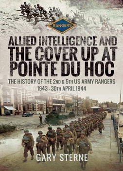 Allied Intelligence and the Cover Up at Pointe Du Hoc: The History of the 2nd & 5th US Army Rangers, 1943  30th April 1944