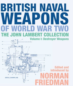 British Naval Weapons of World War Two: The John Lambert Collection, Volume I: Destroyer Weapons
