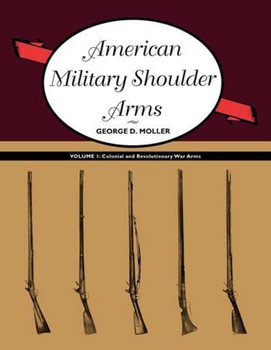 American Military Shoulder Arms Volume I: Colonial and Revolutionary War Arms