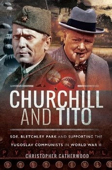 Churchill and Tito: SOE, Bletchley Park and Supporting the Yugoslav Communists in World War II