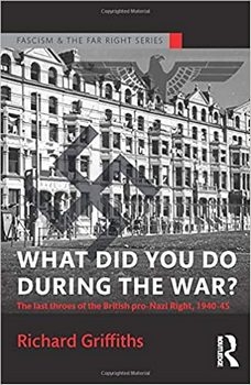 What Did You Do During the War?: The Last Throes of the British Pro-Nazi Right, 1940-45