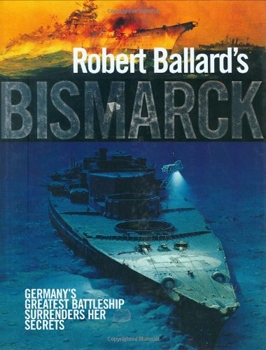 Robert Ballard's Bismarck: Germany's Greatest Battleship Surrenders Her Secrets