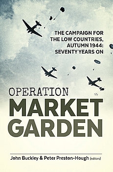 Operation Market Garden The Campaign for the Low Countries, Autumn 1944: Seventy Years On