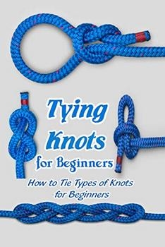Tying Knots for Beginners: How to Tie Types of Knots for Beginners: Essential Knots You Can Do