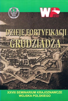 Dzieje fortyfikacji Grudziadza (XXVIII Seminarium Krajoznawcze Wojska Polskiego)