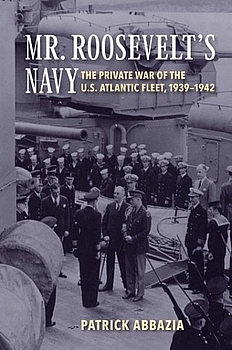 Mr. Roosevelts Navy: The Private War of the U.S. Atlantic Fleet, 1939-1942