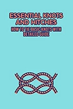 Essential Knots and Hitches: How to Tie Basic Knots with Detailed Guide: Knots Tutorials