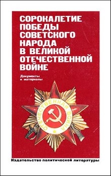 Сорокалетие Победы советского народа в Великой Отечественной войне: Документы и материалы