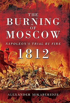 The Burning of Moscow: Napoleon’s Trial by Fire 1812