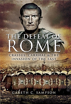 Defeat of Rome: Crassus, Carrhae, and the Invasion of the East