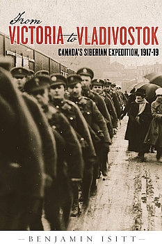 From Victoria to Vladivostok: Canadas Siberian Expedition, 1917-1919