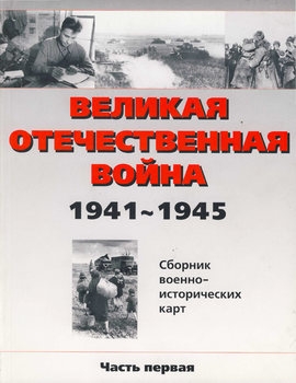 Великая Отечественная война 1941-1945: Сборник военно-исторических карт Часть 1-2