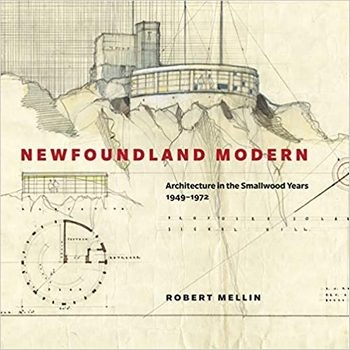 Newfoundland Modern: Architecture in the Smallwood Years, 1949-1972 (Volume 7)