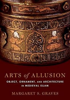 Arts of Allusion: Object, Ornament, and Architecture in Medieval Islam