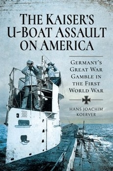The Kaiser's U-Boat Assault on America: Germany's Great War Gamble in the First World War