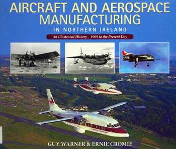 Aircraft and Aerospace Manufacturing in Northern Ireland: An Illustrated History - 1909 to the Present Day