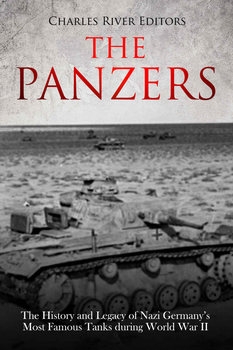 The Panzers: The History and Legacy of Nazi Germany’s Most Famous Tanks during World War II 