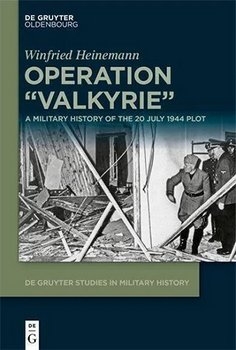 Operation "Valkyrie": A Military History of the 20 July 1944 Plot