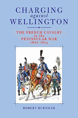 Charging Against Wellington: The French Cavalry in the Peninsular War, 18071814