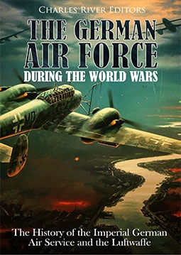 The German Air Force during the World Wars: The History of the Imperial German Air Service and the Luftwaffe