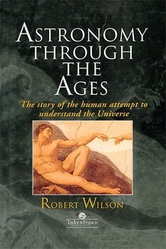 Astronomy Through The Ages: The Story Of The Human Attempt To Understand The Universe