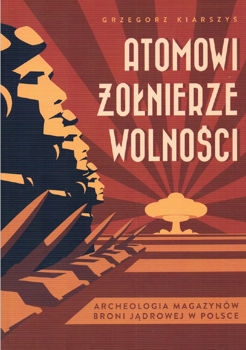 Atomowi zolnierze wolnosci. Archeologia magazynow broni jadrowej w Polsce