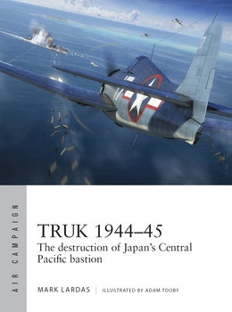 Truk 1944-1945: The Destruction of Japans Central Pacific Bastion (Osprey Air Campaign 26)