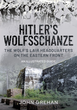 Hitlers Wolfsschanze: The Wolfs Lair Headquarters on the Eastern Front