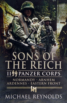 Sons of the Reich: II SS Panzer Corps, Normandy, Arnhem, Ardennes, Eastern Front (Pen & Sword Military)