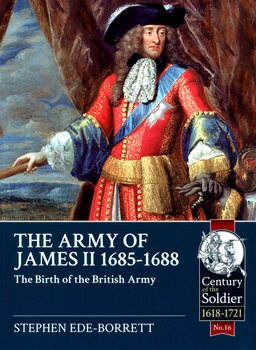 The Army of James II 1685-1688: The Birth of the British Army (Century of the Soldier 1618-1721 16)