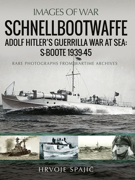 Schnellbootwaffe: Adolf Hitler’s Guerrilla War at Sea: S-Boote 1939-1945 (Images of War)