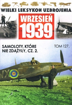Samoloty, ktore nie Zdazyly cz.2 (Wielki Leksykon Uzbrojenia: Wrzesien 1939 Tom 127)