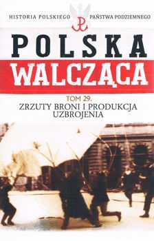 Zrzuty broni i produkcja uzbrojenia (Historia Polskiego Panstwa Podziemnego. Polska Walczaca. Tom 29)