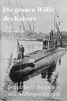Die Grauen Wolfe des Kaisers: Deutsche U-Boote von den Anfangen bis 1918
