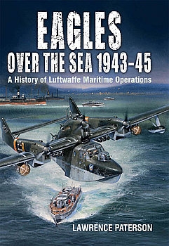 Eagles over the Sea 1943-1945: A History of Luftwaffe Maritime Operations