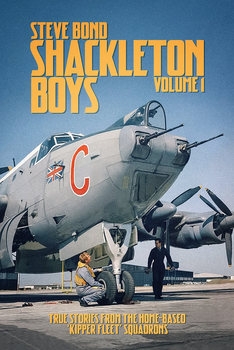 Shackleton Boys Volume 1: True Stories From the Home-Based "Kipper Fleet" Squadrons