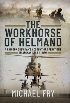 The Workhorse of Helmand: A Chinook Crewmans Account of Operations in Afghanistan and Iraq