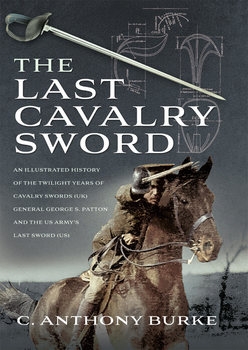 The Last Cavalry Sword: An Illustrated History of the Twilight Years of Cavalry Swords