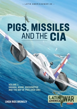 Pigs, Missiles and the CIA Volume 1: Havana, Miami, Washington and the Bay of Pigs 1959-1961 (e) (Latin America@War Series 25)