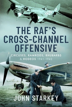 The RAF's Cross-Channel Offensive: Circuses, Ramrods, Rhubarbs and Rodeos 1940-1941