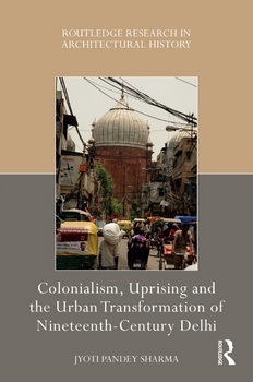 Colonialism, Uprising and the Urban Transformation of Nineteenth-Century Delhi