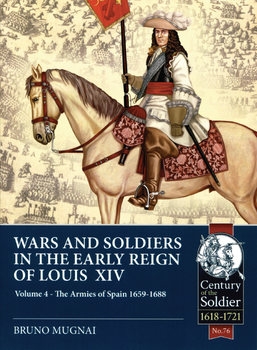 War and Soldiers in the Early Reign of Louis XIV Volume 4: The Armies of Spain 1659-1688 (Century of the Soldier 1618-1721 №76)