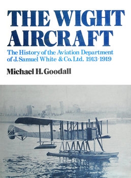 The Wight Aircraft: The History of the Aviation Department of J.Samuel White & Co. Ltd. 1913-1919