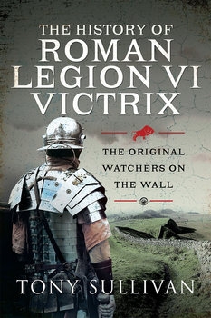 The History of Roman Legion VI Victrix: The Original Watchers on the Wall