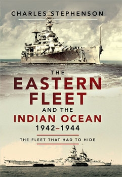 The Eastern Fleet and the Indian Ocean 1942-1944: The Fleet That Had to Hide