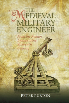 The Medieval Military Engineer: From the Roman Empire to the Sixteenth Century 
