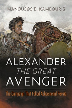 Alexander the Great Avenger: The Campaign that Felled Achaemenid Persia